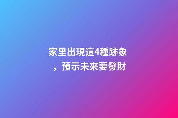 家里出現這4種跡象，預示未來要發財